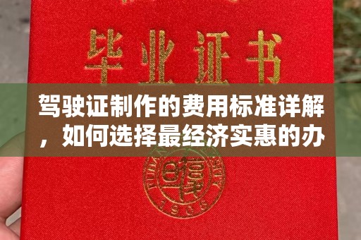 赤壁驾驶证制作的费用标准详解，如何选择最经济实惠的办理方式